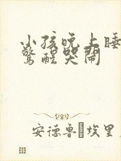 小孩晚上睡觉易惊醒哭闹