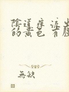 阴道痒 流出来的黄色 有腥臭味