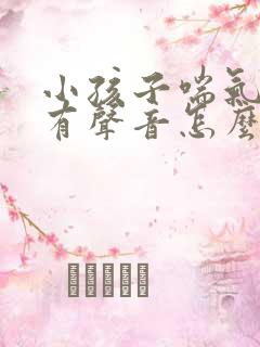 小孩子喘气喉咙有声音怎么回事