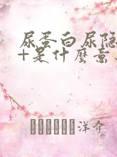 尿蛋白尿隐血1+是什么意思