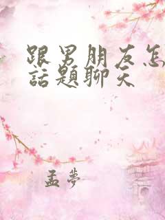 跟男朋友怎么找话题聊天