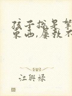 孩子总是拿别人东西,屡教不改怎么办