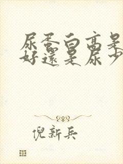 尿蛋白高是尿多好还是尿少好