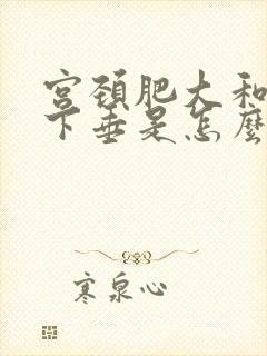 宫颈肥大和宫颈下垂是怎么回事