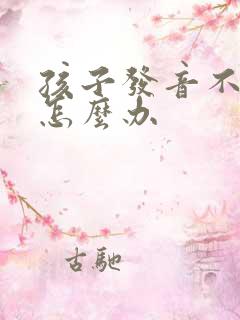 孩子发音不清楚怎么办