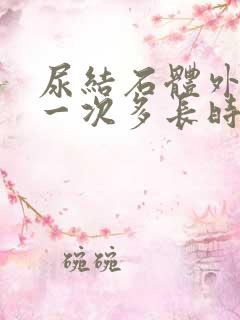 尿结石体外碎石一次多长时间