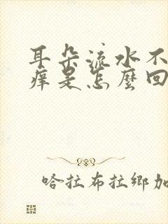 耳朵流水不痛不痒是怎么回事