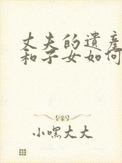 丈夫的遗产妻子和子女如何继承