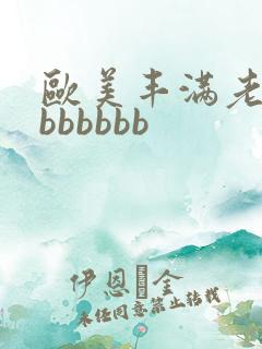 欧美丰满老熟妇bbbbbb