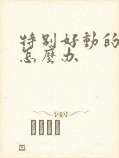 特别好动的孩子怎么办