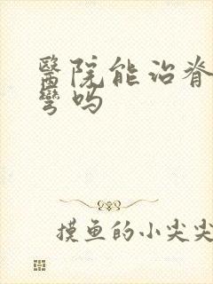 医院能治脊椎侧弯吗