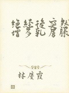 绝经后突然白带增多乳房胀痛