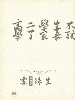 高二学生不想上学了家长该怎么办