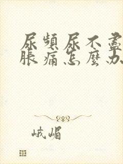 尿频尿不尽小腹胀痛怎么办