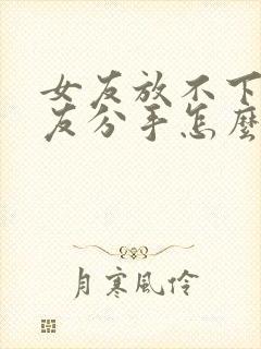 女友放不下前男友分手怎么挽回