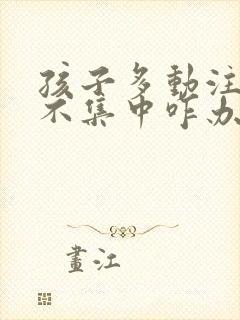 孩子多动注意力不集中咋办