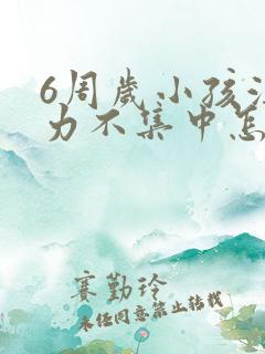 6周岁小孩注意力不集中怎么回事