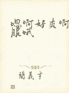 嗯啊好爽啊好舒服哦