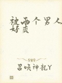 被两个男人插的好爽