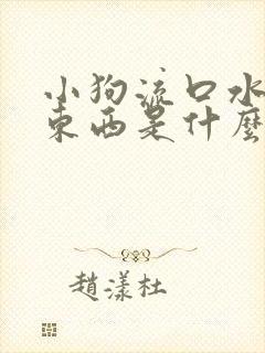 小狗流口水不吃东西是什么原因