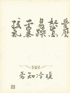 孩子易怒爱哭脾气暴躁怎么办