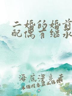 二婚的婚前房产配偶有继承权吗