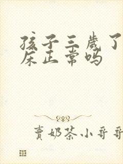 孩子三岁了还尿床正常吗