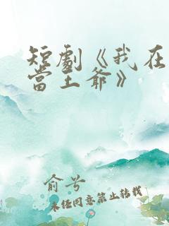 短剧《我在古代当王爷》