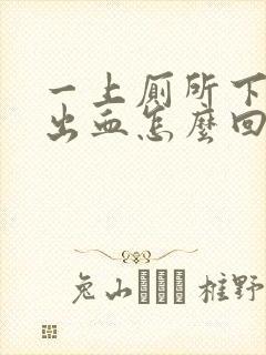 一上厕所下面就出血怎么回事