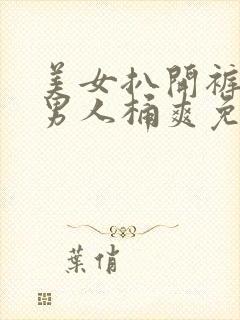 美女扒开裤衩让男人桶爽免费网站