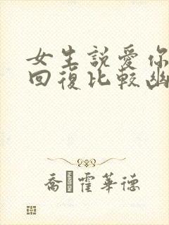 女生说爱你怎么回复比较幽默