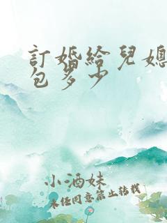 订婚给儿媳妇红包多少