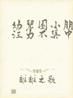 幼儿园小朋友专注力不集中怎么办