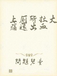 上厕所拉大便又痛还出血