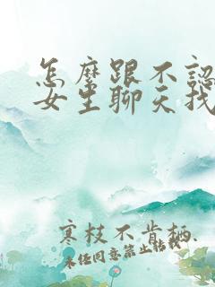 怎么跟不认识的女生聊天找话题