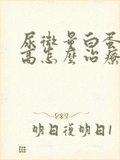 尿微量白蛋白偏高怎么治疗好呢?