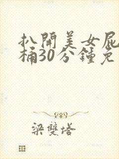 扒开美女屁股爽桶30分钟免