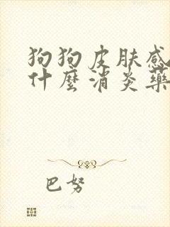 狗狗皮肤感染吃什么消炎药