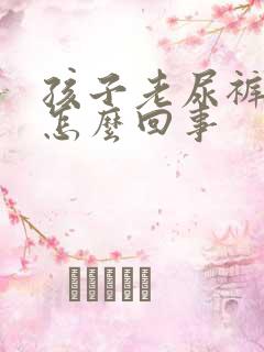 孩子老尿裤子是怎么回事