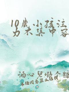 10岁小孩注意力不集中容易走神怎么办