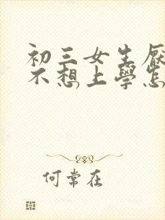 初三女生厌学了不想上学怎么办