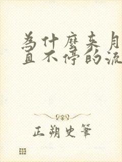 为什么来月经一直不停的流水怎么回事