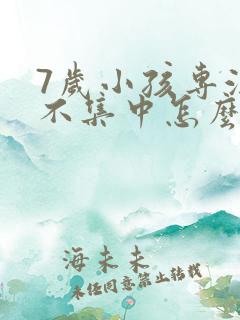 7岁小孩专注力不集中怎么治