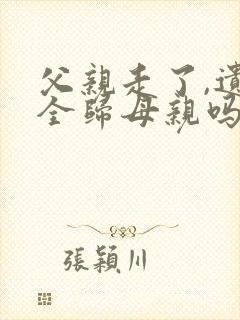 父亲走了,遗产全归母亲吗