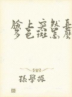 脸上突然长了好多色斑怎么回事