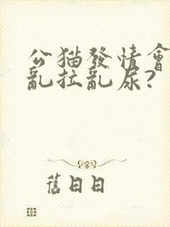 公猫发情会不会乱拉乱尿?