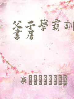父子学霸训诫文书房