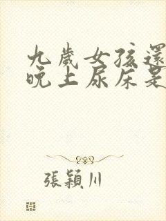 九岁女孩还每天晚上尿床是什么原因