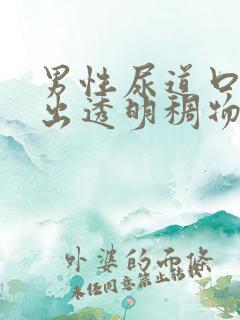 男性尿道口分泌出透明稠物特效药