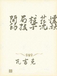 开局校花怀了我的孩子沈秋生小说全文阅